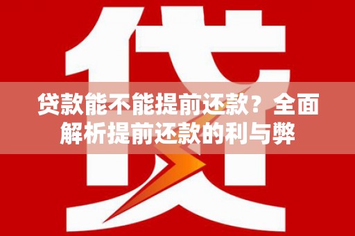 罗江贷款能不能提前还款？全面解析提前还款的利与弊