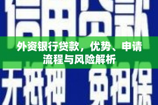 罗江外资银行贷款，优势、申请流程与风险解析