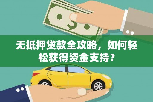 罗江无抵押贷款全攻略，如何轻松获得资金支持？