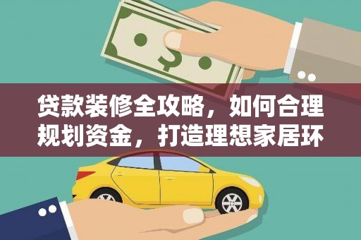 罗江贷款装修全攻略，如何合理规划资金，打造理想家居环境