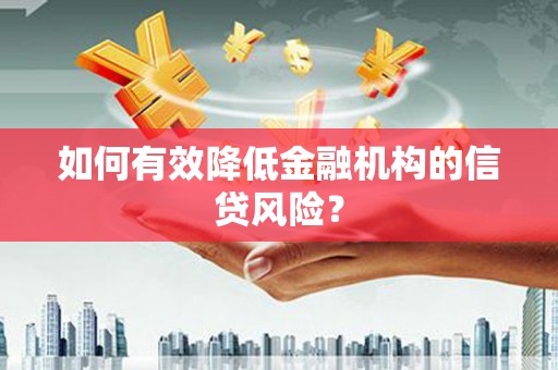 罗江如何有效降低金融机构的信贷风险？