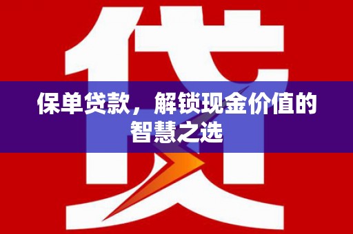 罗江保单贷款，解锁现金价值的智慧之选