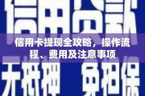 罗江信用卡提现全攻略，操作流程、费用及注意事项
