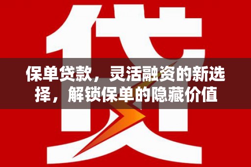 罗江保单贷款，灵活融资的新选择，解锁保单的隐藏价值
