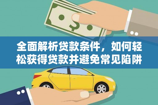 罗江全面解析贷款条件，如何轻松获得贷款并避免常见陷阱