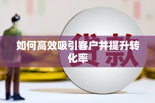 罗江如何高效吸引客户并提升转化率
