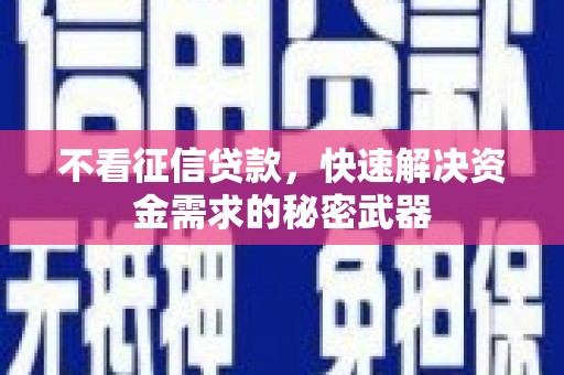 罗江不看征信贷款，快速解决资金需求的秘密武器