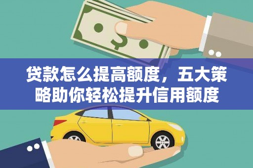 罗江贷款怎么提高额度，五大策略助你轻松提升信用额度