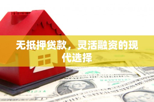 罗江无抵押贷款，灵活融资的现代选择