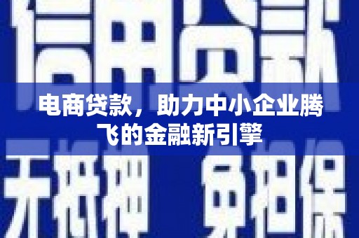 罗江电商贷款，助力中小企业腾飞的金融新引擎