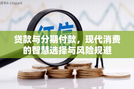 罗江贷款与分期付款，现代消费的智慧选择与风险规避