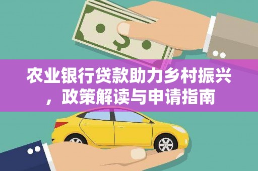 罗江农业银行贷款助力乡村振兴，政策解读与申请指南