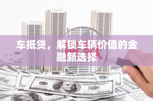 罗江车抵贷，解锁车辆价值的金融新选择