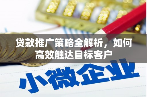 罗江贷款推广策略全解析，如何高效触达目标客户