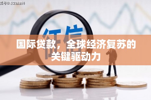 罗江国际贷款，全球经济复苏的关键驱动力
