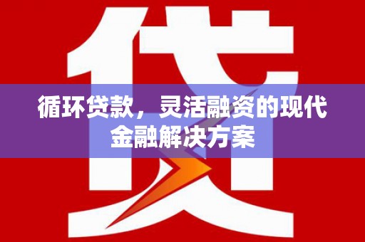 罗江循环贷款，灵活融资的现代金融解决方案