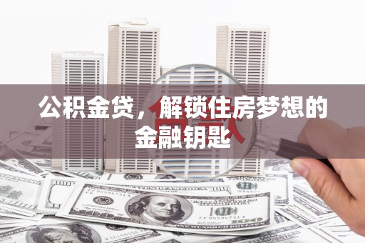 罗江公积金贷，解锁住房梦想的金融钥匙