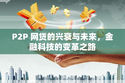罗江P2P 网贷的兴衰与未来，金融科技的变革之路