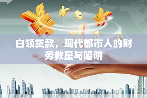 罗江白领贷款，现代都市人的财务救星与陷阱