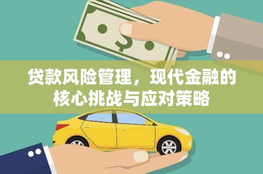 罗江贷款风险管理，现代金融的核心挑战与应对策略