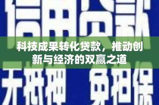 罗江科技成果转化贷款，推动创新与经济的双赢之道