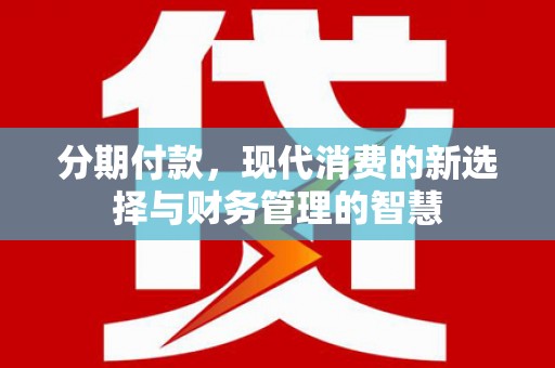 罗江分期付款，现代消费的新选择与财务管理的智慧