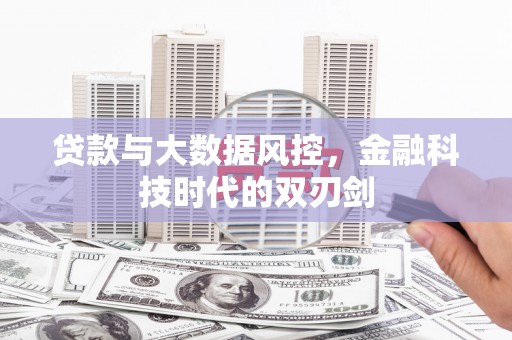 罗江贷款与大数据风控，金融科技时代的双刃剑