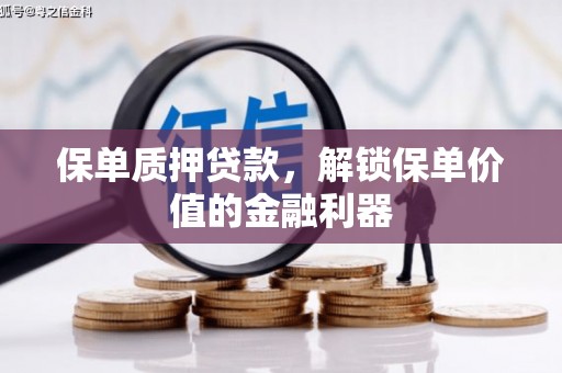 罗江保单质押贷款，解锁保单价值的金融利器