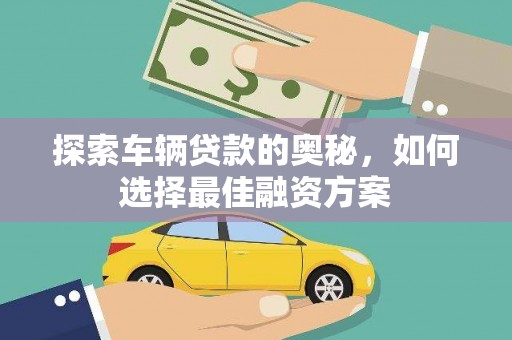 罗江探索车辆贷款的奥秘，如何选择最佳融资方案