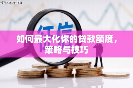 罗江如何最大化你的贷款额度，策略与技巧
