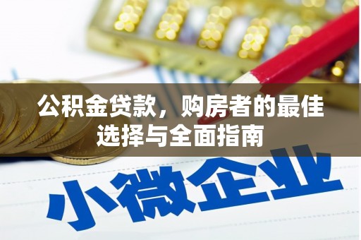 罗江公积金贷款，购房者的最佳选择与全面指南