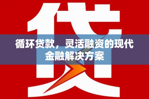 罗江循环贷款，灵活融资的现代金融解决方案
