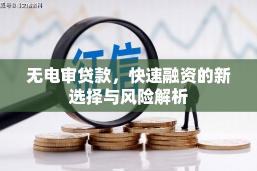 罗江无电审贷款，快速融资的新选择与风险解析