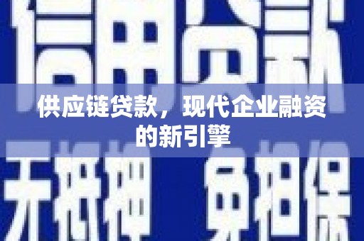 罗江供应链贷款，现代企业融资的新引擎
