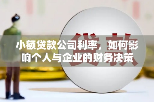 罗江小额贷款公司利率，如何影响个人与企业的财务决策