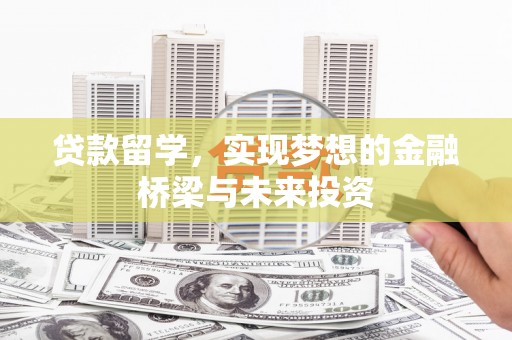 罗江贷款留学，实现梦想的金融桥梁与未来投资
