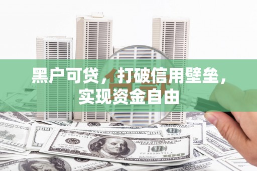 罗江黑户可贷，打破信用壁垒，实现资金自由