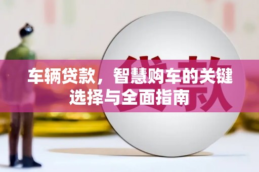 罗江车辆贷款，智慧购车的关键选择与全面指南