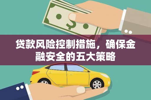 罗江贷款风险控制措施，确保金融安全的五大策略