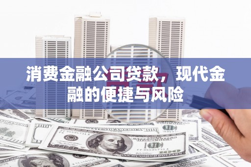 罗江消费金融公司贷款，现代金融的便捷与风险