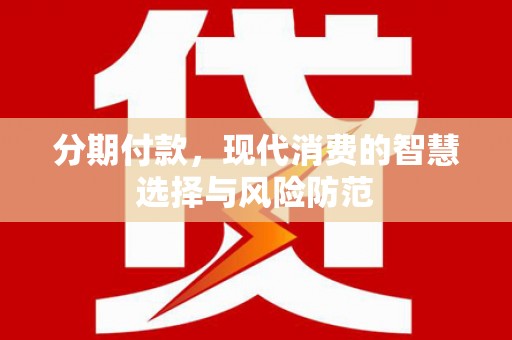 罗江分期付款，现代消费的智慧选择与风险防范