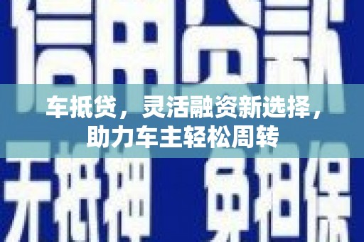 罗江车抵贷，灵活融资新选择，助力车主轻松周转