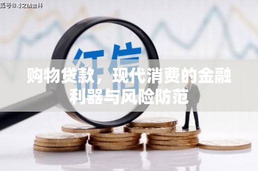 罗江购物贷款，现代消费的金融利器与风险防范