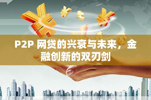 罗江P2P 网贷的兴衰与未来，金融创新的双刃剑