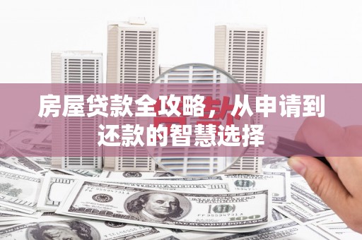 罗江房屋贷款全攻略，从申请到还款的智慧选择