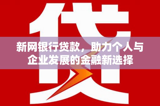 罗江新网银行贷款，助力个人与企业发展的金融新选择
