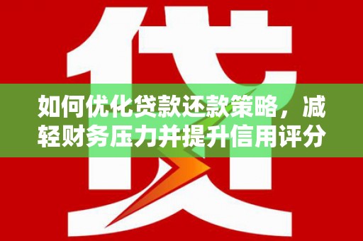 罗江如何优化贷款还款策略，减轻财务压力并提升信用评分