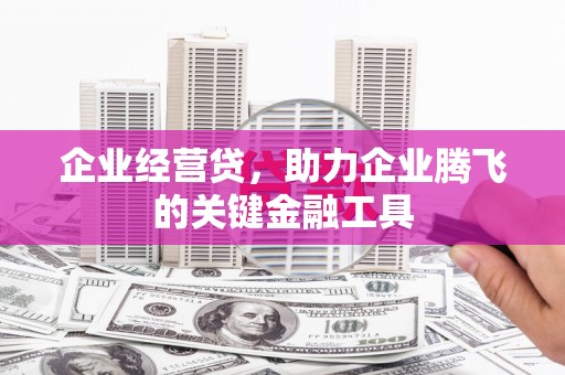 罗江企业经营贷，助力企业腾飞的关键金融工具