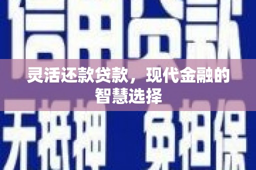 罗江灵活还款贷款，现代金融的智慧选择