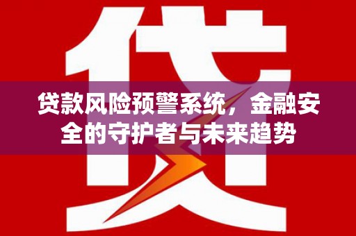 罗江贷款风险预警系统，金融安全的守护者与未来趋势